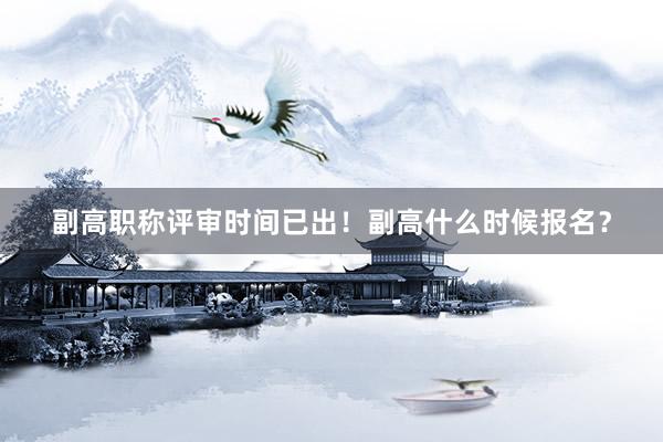 副高职称评审时间已出！副高什么时候报名？