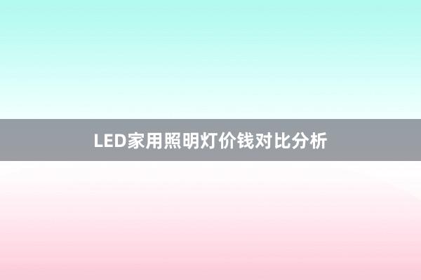 LED家用照明灯价钱对比分析