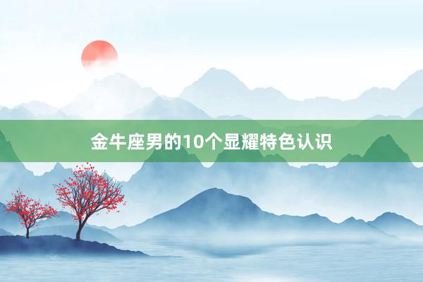 金牛座男的10个显耀特色认识